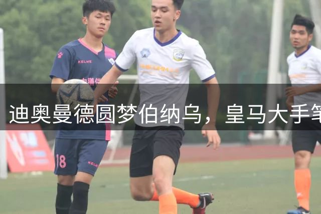 迪奥曼德圆梦伯纳乌，皇马大手笔签下新星